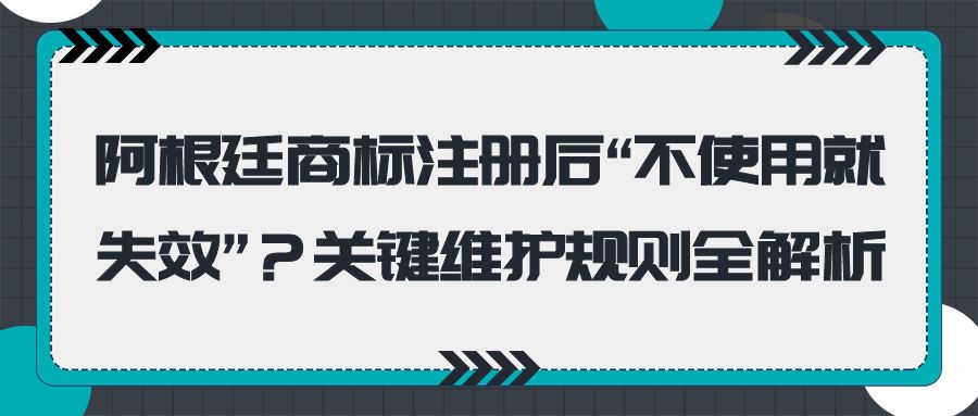 阿根廷商标注册后“不使用就失效”？关键维护规则全解析