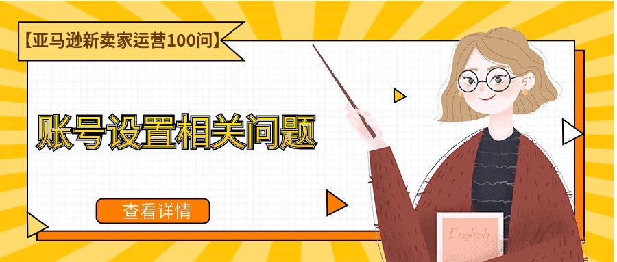 【亚马逊新卖家运营100问】账号设置相关问题