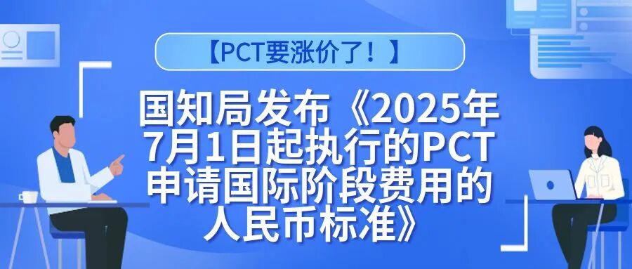 【PCT要涨价了！】国知局发布《2025年7月1日起执行的PCT申请国际阶段费用的人民币标准》
