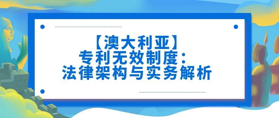 澳大利亚】专利无效制度：法律架构与实务解析