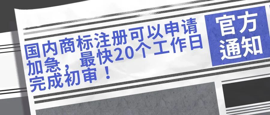 【官方通知】国内商标注册可以申请加急，最快20个工作日完成初审！