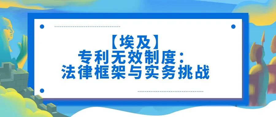【埃及】专利无效制度：法律框架与实务挑战