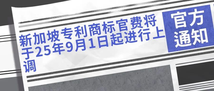 【最新通知】新加坡专利商标官费将于25年9月1日起进行上调