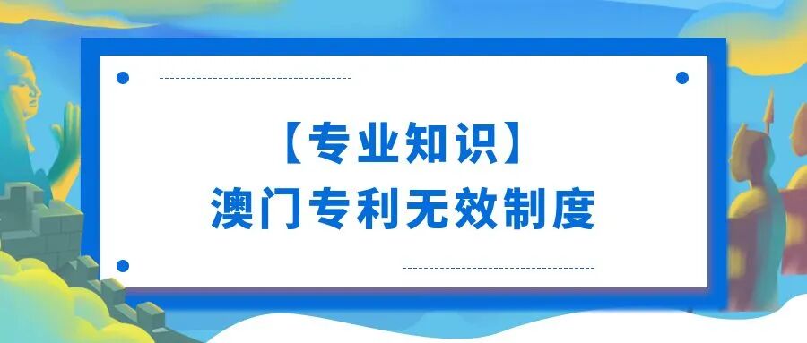 【专业知识】澳门专利无效制度