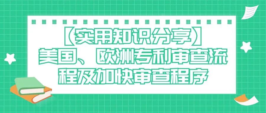【实用知识分享】美国、欧洲专利审查流程及加快审查程序