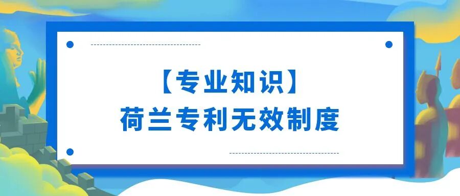 【专业知识】荷兰专利无效制度