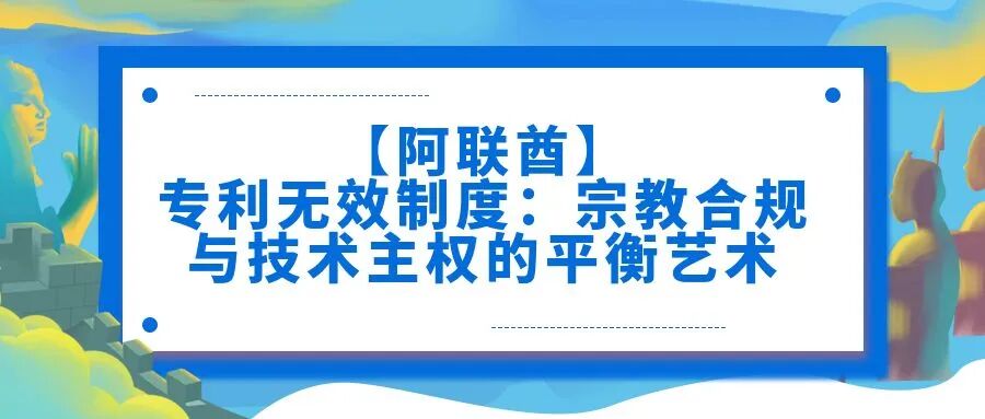 【阿联酋】专利无效制度：宗教合规与技术主权的平衡艺术