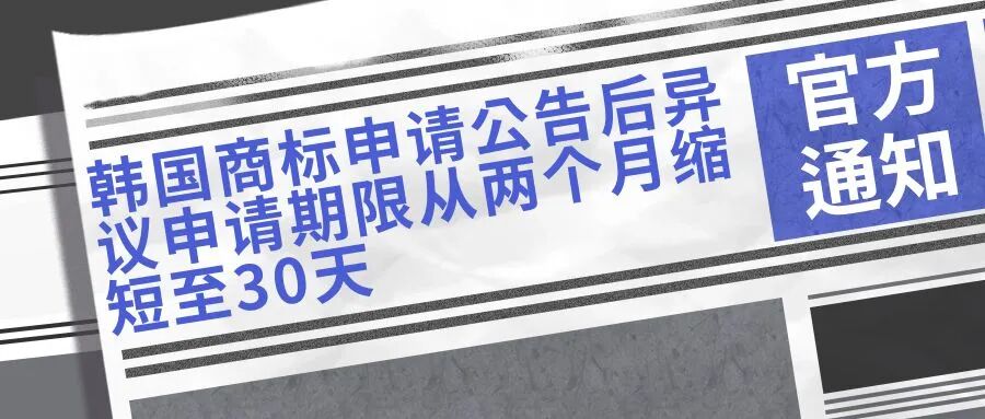 【韩国知识产权局通知】商标申请公告后异议申请期限从两个月缩短至30天