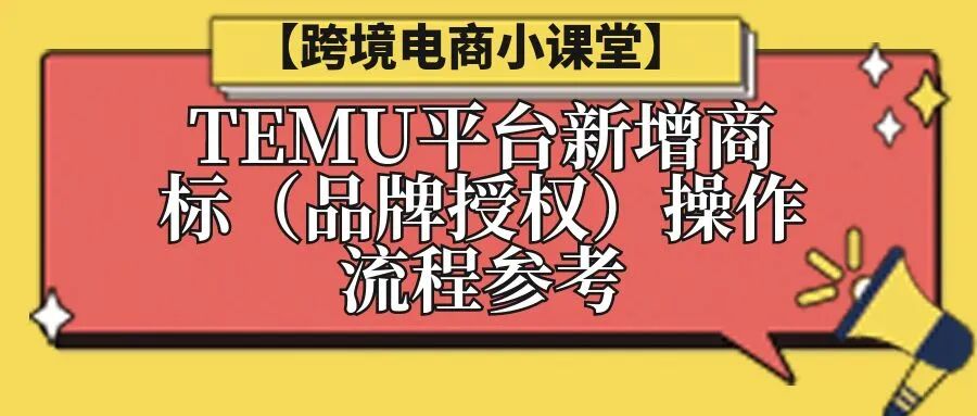 【跨境电商小课堂】TEMU平台新增商标（品牌授权）操作流程参考