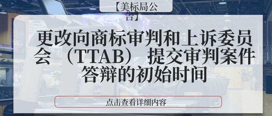【美标局公告】更改向商标审判和上诉委员会 （TTAB） 提交审判案件答辩的初始时间