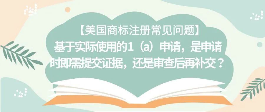 【美国商标注册常见问题】基于实际使用的 1（a）申请，是申请时即需提交证据，还是审查后再补交？