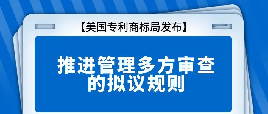 【美国专利商标局发布】推进管理多方审查的拟议规则