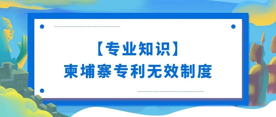 【专业知识】柬埔寨专利无效制度