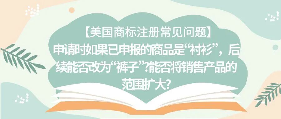 【美国商标注册常见问题】申请时如果已申报的商品是“衬衫”，后续能否改为“裤子”?能否将销售产品的范围扩大?