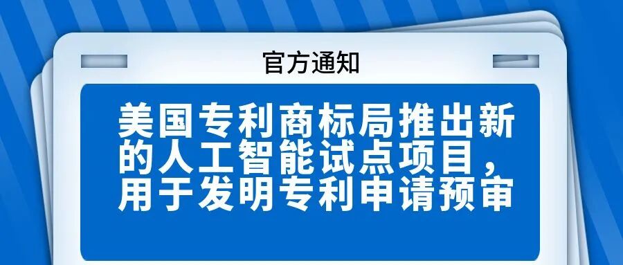 【官方通知】美国专利商标局推出新的人工智能试点项目，用于发明专利申请预审