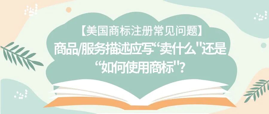 【美国商标注册常见问题】商品/服务描述应写“卖什么"还是“如何使用商标"?