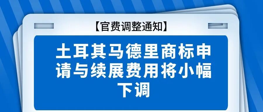 官费调整通知：土耳其马德里商标申请与续展费用将小幅下调