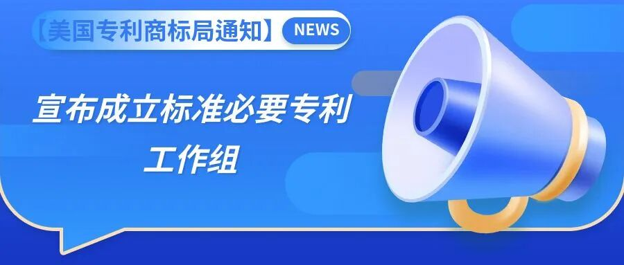 【美国专利商标局通知】宣布成立标准必要专利工作组