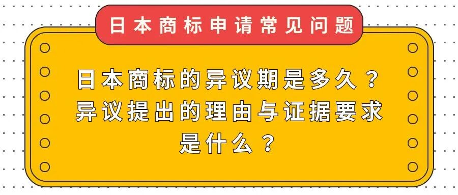 【日本商标申请常见问题】日本商标的异议期是多久？异议提出的理由与证据要求是什么？