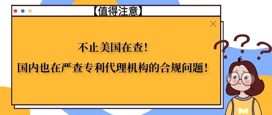 不止美国在查！国内也在严查专利代理机构的合规问题！