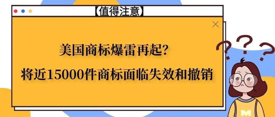美国商标爆雷再起？将近15000件商标面临失效和撤销