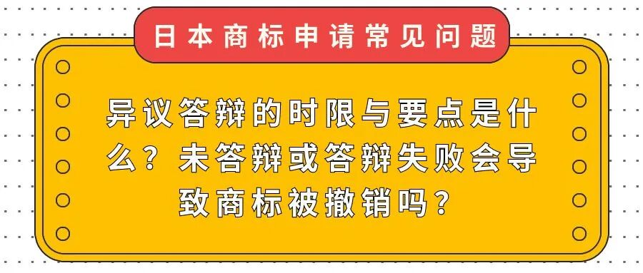 【日本商标常见问题】异议答辩的时限与要点是什么？未答辩或答辩失败会导致商标被撤销吗？