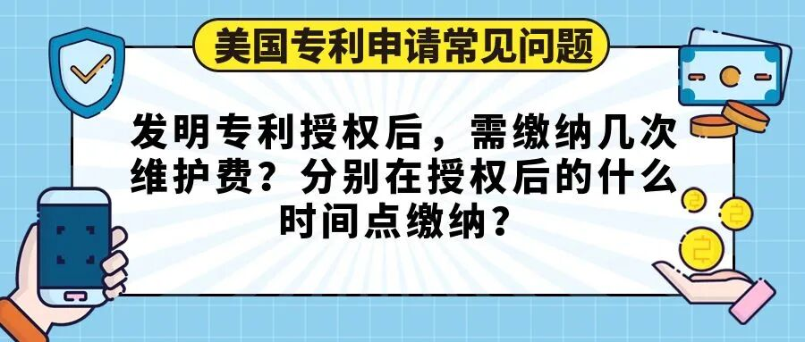 【美国专利申请常见问题】发明专利授权后，需缴纳几次维护费？分别在授权后的什么时间点缴纳