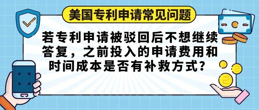 【美国专利申请常见问题】若专利申请被驳回后不想继续答复，之前投入的申请费用和时间成本是否有补救方式？