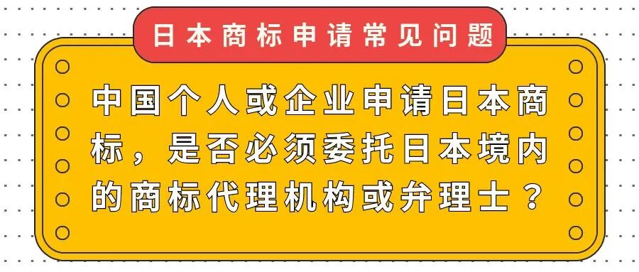 【日本商标申请常见问题】中国个人或企业申请日本商标，是否必须委托日本境内的商标代理机构或弁理士？