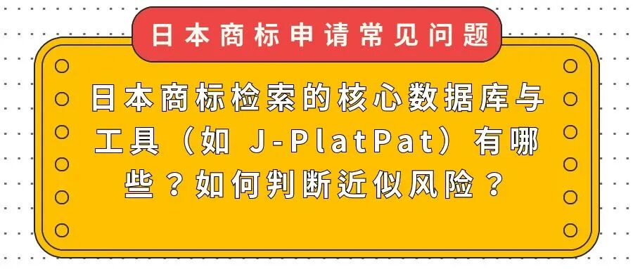 【日本商标申请常见问题】日本商标检索的核心数据库与工具（如 J-PlatPat）有哪些？如何判断近似风险？