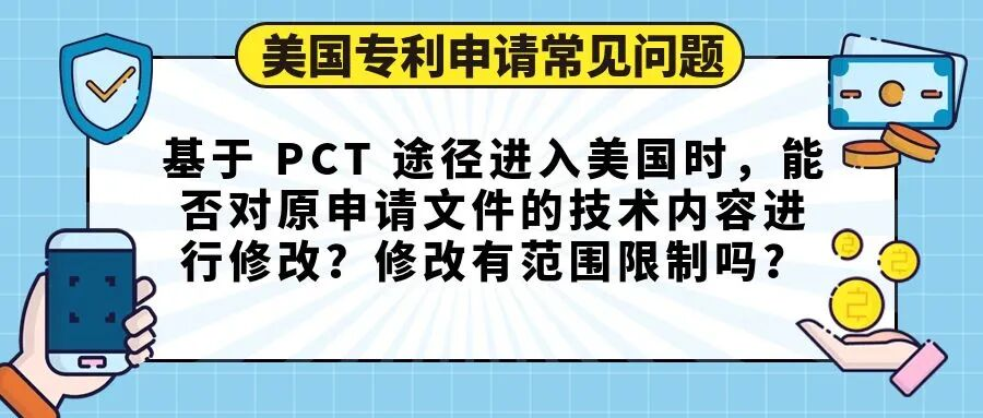 【美国专利申请常见问题】基于 PCT 途径进入美国时，能否对原申请文件的技术内容进行修改？修改有范围限制吗？