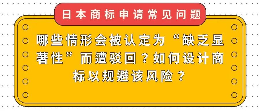 【日本商标申请常见问题】哪些情形会被认定为 “缺乏显著性” 而遭驳回？如何设计商标以规避该风险？