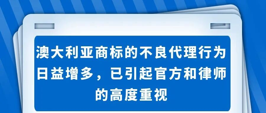 澳大利亚商标的不良代理行为日益增多，已引起官方和律师的高度重视