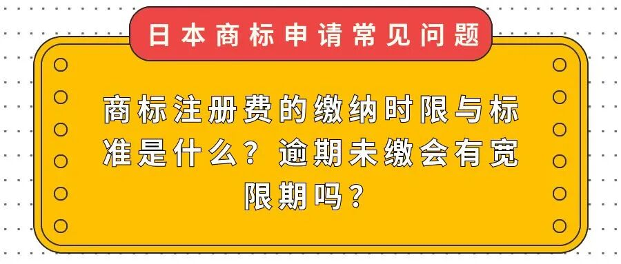 【日本商标常见问题】商标注册费的缴纳时限与标准是什么？逾期未缴会有宽限期吗？