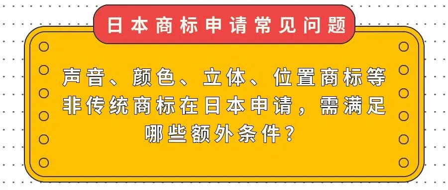 【日本商标常见问题】声音、颜色、立体、位置商标等非传统商标在日本申请，需满足哪些额外条件？