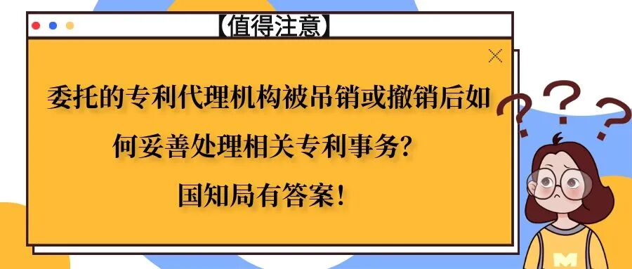 委托的专利代理机构被吊销或撤销后如何妥善处理相关专利事务？国知局有答案！