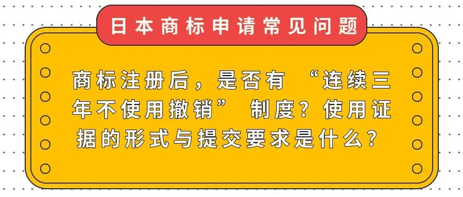 【日本商标常见问题】商标注册后，是否有 “连续三年不使用撤销” 制度？使用证据的形式与提交要求是什么？