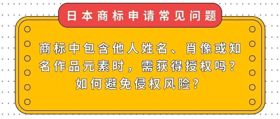 【日本商标申请常见问题】商标中包含他人姓名、肖像或知名作品元素时，需获得授权吗？如何避免侵权风险？