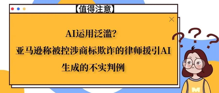 AI运用泛滥？亚马逊称被控涉商标欺诈的律师援引AI生成的不实判例