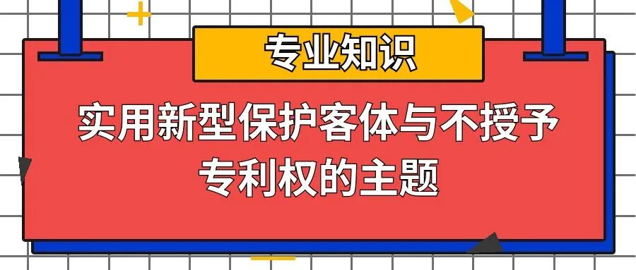 【专业知识】实用新型保护客体与不授予专利权的主题