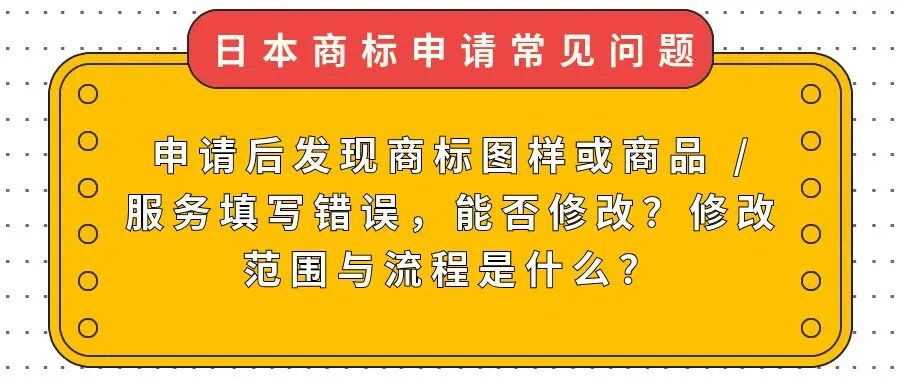 【日本商标常见问题】申请后发现商标图样或商品 / 服务填写错误，能否修改？修改范围与流程是什么？