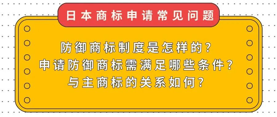 【日本商标常见问题】防御商标制度是怎样的？申请防御商标需满足哪些条件？与主商标的关系如何？