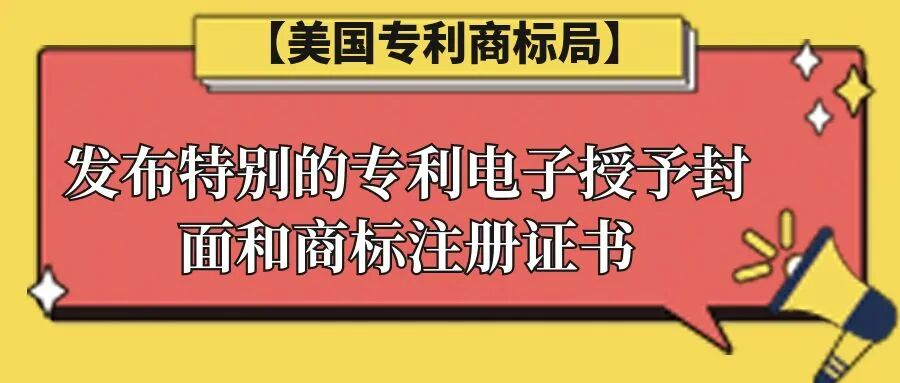 【美国专利商标局】发布特别的专利电子授予封面和商标注册证书