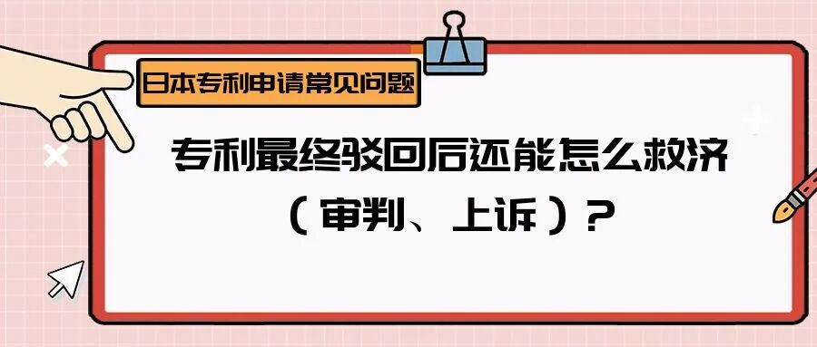 【日本专利常见问题】专利最终驳回后还能怎么救济（审判、上诉）？