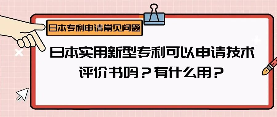 【日本专利常见问题】日本实用新型专利可以申请技术评价书吗？有什么用？
