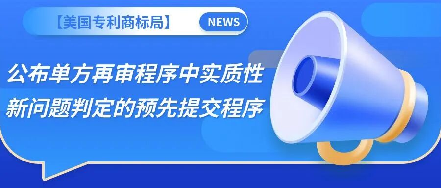 【美国专利商标局】公布单方再审程序中实质性新问题判定的预先提交程序