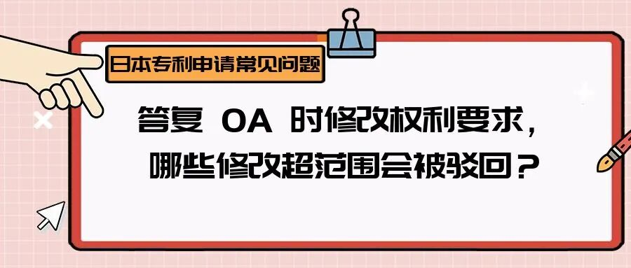 【日本专利常见问题】答复 OA 时修改权利要求，哪些修改超范围会被驳回？