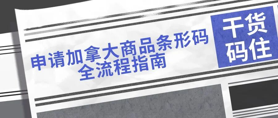 【干货码住】申请加拿大商品条形码全流程指南