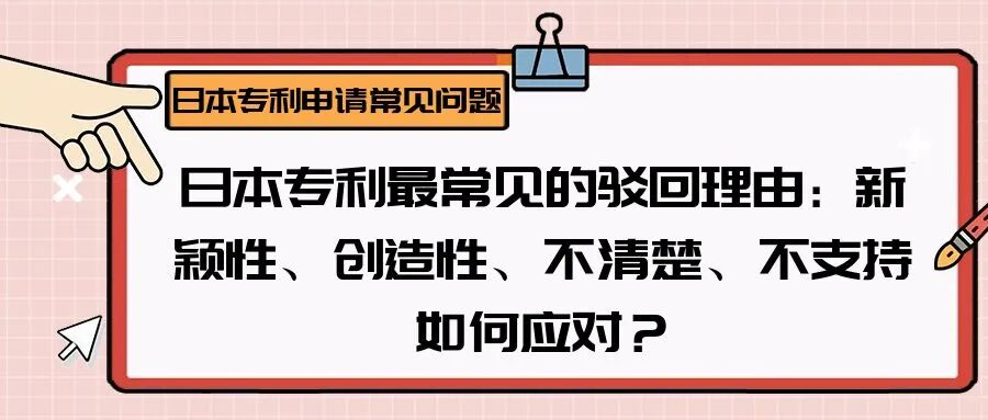 【日本专利常见问题】日本专利最常见的驳回理由：新颖性、创造性、不清楚、不支持如何应对？