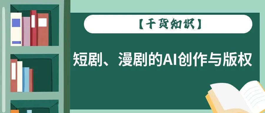 【干货知识】短剧、漫剧的AI创作与版权